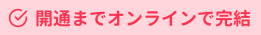 開通までオンラインで完結