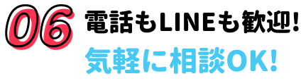 06.電話もLINEも歓迎!気軽に相談OK!